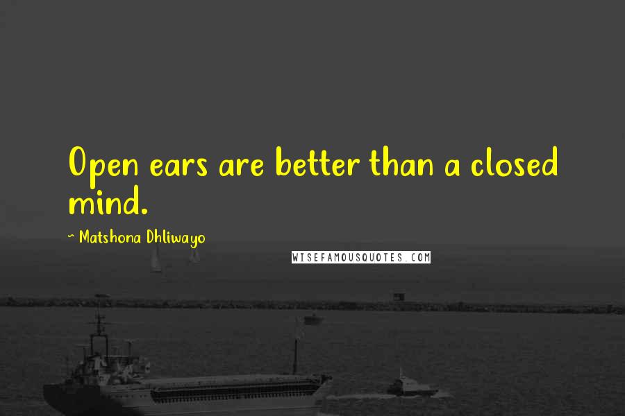 Matshona Dhliwayo Quotes: Open ears are better than a closed mind.