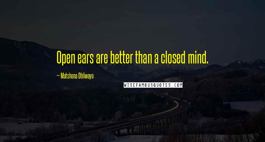 Matshona Dhliwayo Quotes: Open ears are better than a closed mind.