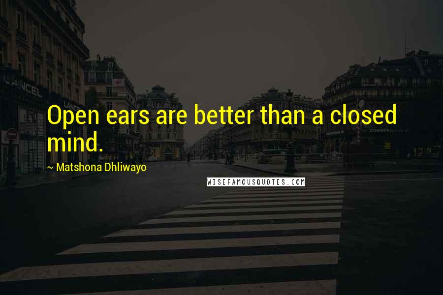 Matshona Dhliwayo Quotes: Open ears are better than a closed mind.
