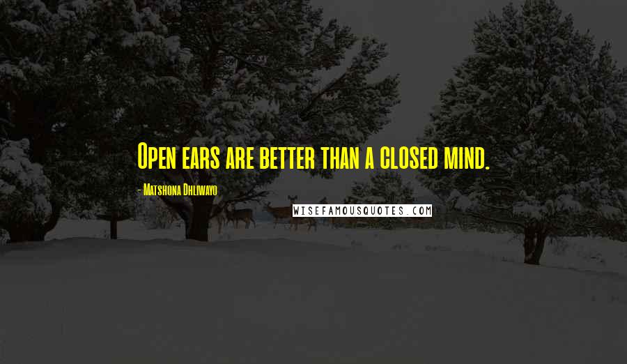 Matshona Dhliwayo Quotes: Open ears are better than a closed mind.