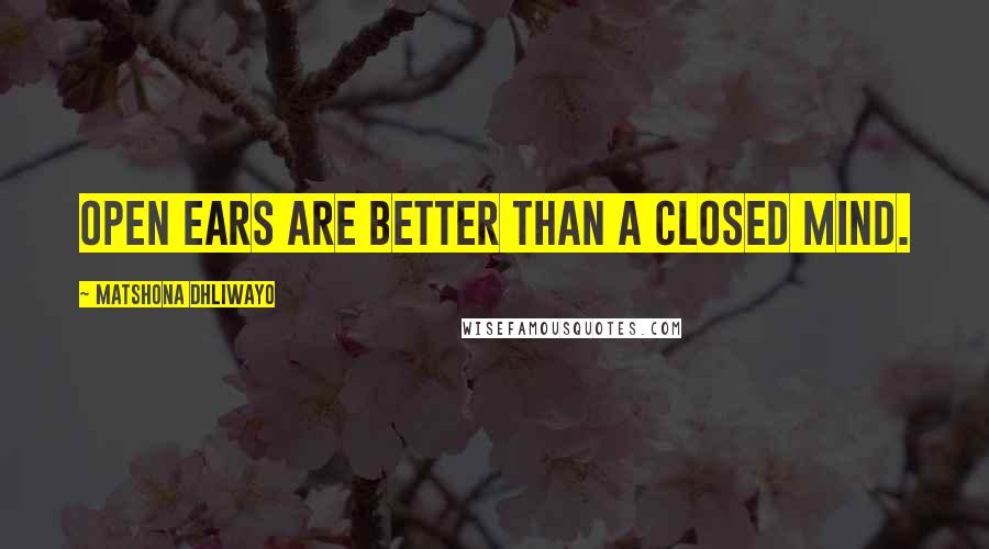 Matshona Dhliwayo Quotes: Open ears are better than a closed mind.