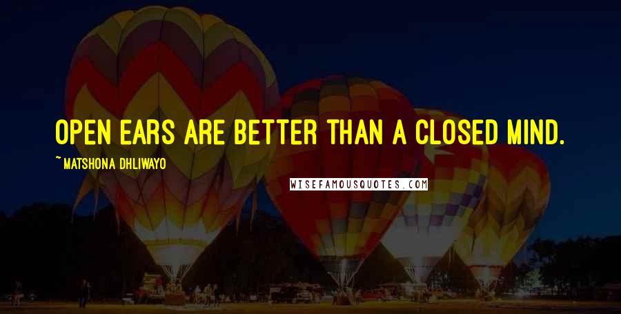 Matshona Dhliwayo Quotes: Open ears are better than a closed mind.