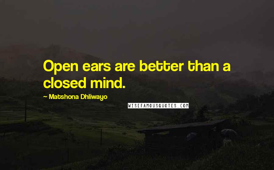 Matshona Dhliwayo Quotes: Open ears are better than a closed mind.