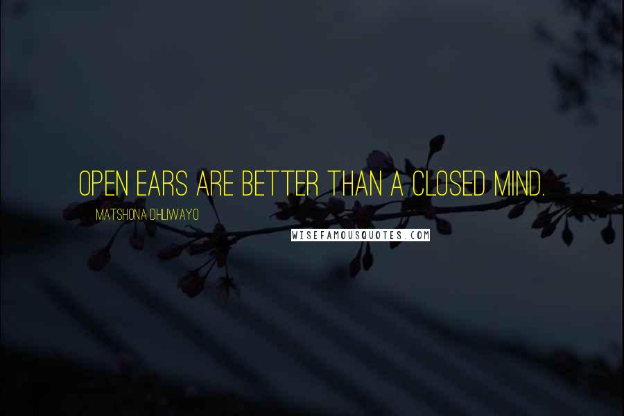 Matshona Dhliwayo Quotes: Open ears are better than a closed mind.