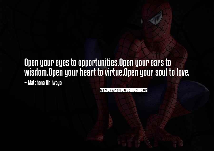 Matshona Dhliwayo Quotes: Open your eyes to opportunities.Open your ears to wisdom.Open your heart to virtue.Open your soul to love.