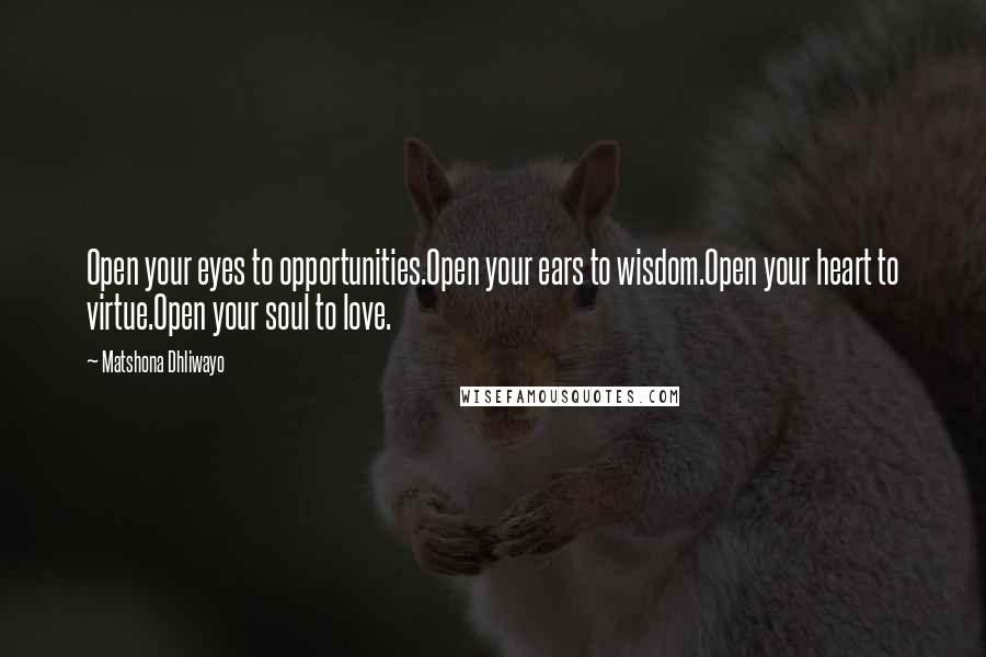 Matshona Dhliwayo Quotes: Open your eyes to opportunities.Open your ears to wisdom.Open your heart to virtue.Open your soul to love.