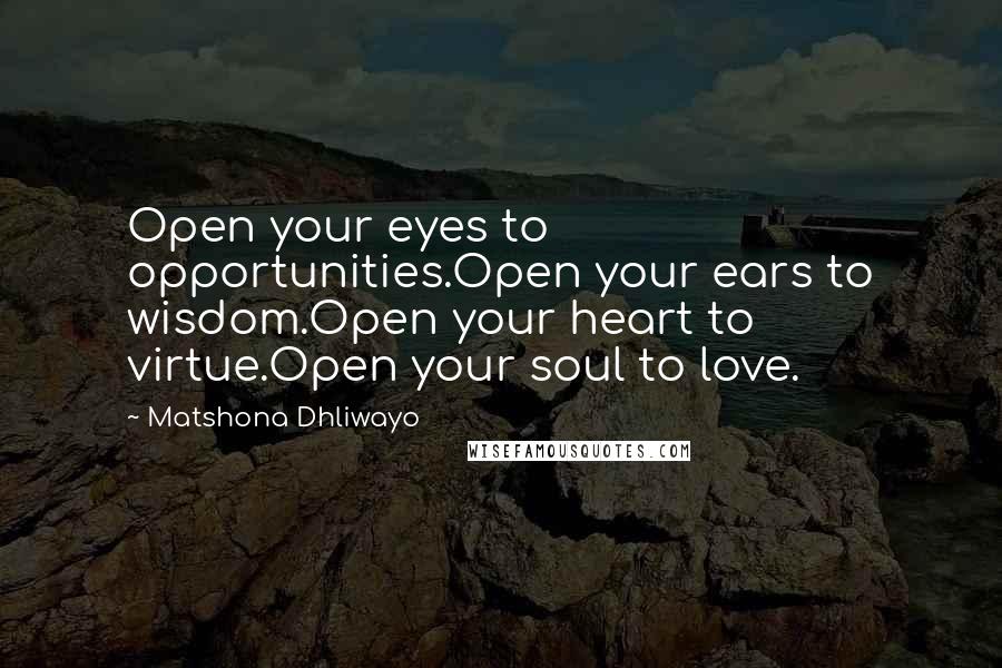 Matshona Dhliwayo Quotes: Open your eyes to opportunities.Open your ears to wisdom.Open your heart to virtue.Open your soul to love.