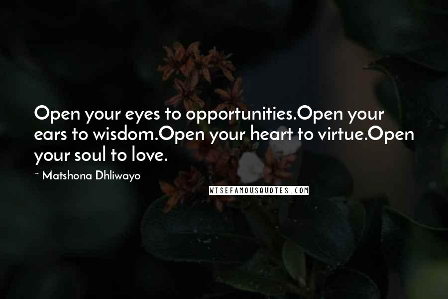 Matshona Dhliwayo Quotes: Open your eyes to opportunities.Open your ears to wisdom.Open your heart to virtue.Open your soul to love.