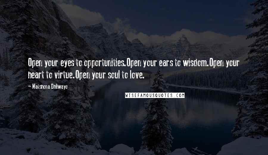 Matshona Dhliwayo Quotes: Open your eyes to opportunities.Open your ears to wisdom.Open your heart to virtue.Open your soul to love.