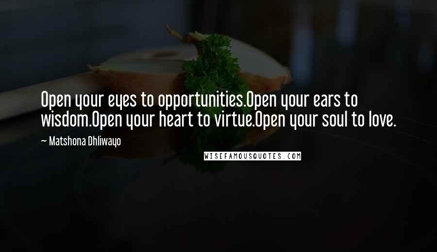 Matshona Dhliwayo Quotes: Open your eyes to opportunities.Open your ears to wisdom.Open your heart to virtue.Open your soul to love.