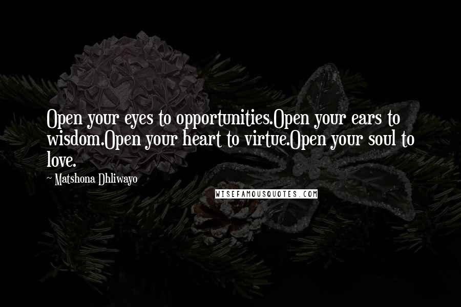 Matshona Dhliwayo Quotes: Open your eyes to opportunities.Open your ears to wisdom.Open your heart to virtue.Open your soul to love.