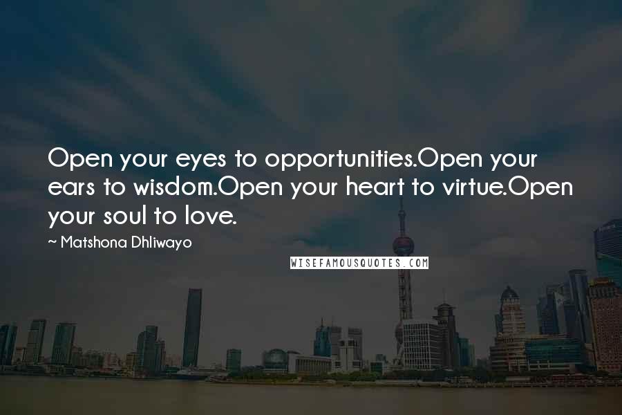 Matshona Dhliwayo Quotes: Open your eyes to opportunities.Open your ears to wisdom.Open your heart to virtue.Open your soul to love.