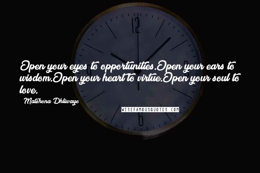 Matshona Dhliwayo Quotes: Open your eyes to opportunities.Open your ears to wisdom.Open your heart to virtue.Open your soul to love.