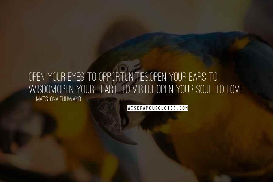 Matshona Dhliwayo Quotes: Open your eyes to opportunities.Open your ears to wisdom.Open your heart to virtue.Open your soul to love.