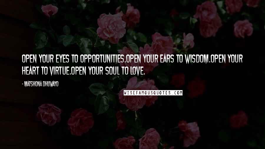 Matshona Dhliwayo Quotes: Open your eyes to opportunities.Open your ears to wisdom.Open your heart to virtue.Open your soul to love.