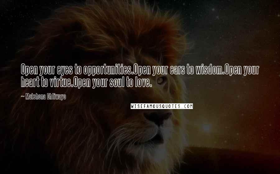 Matshona Dhliwayo Quotes: Open your eyes to opportunities.Open your ears to wisdom.Open your heart to virtue.Open your soul to love.