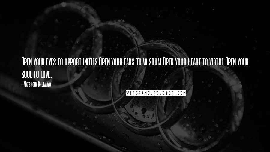 Matshona Dhliwayo Quotes: Open your eyes to opportunities.Open your ears to wisdom.Open your heart to virtue.Open your soul to love.