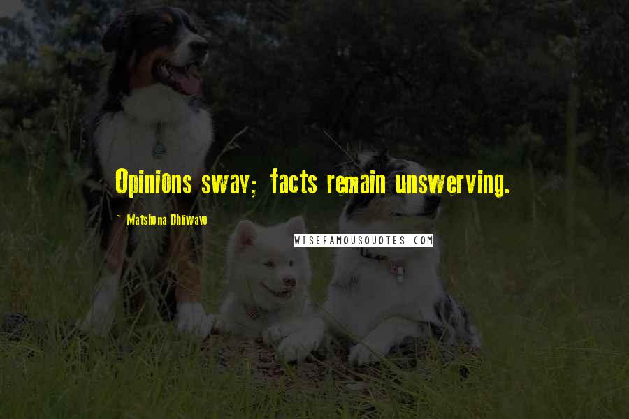 Matshona Dhliwayo Quotes: Opinions sway; facts remain unswerving.