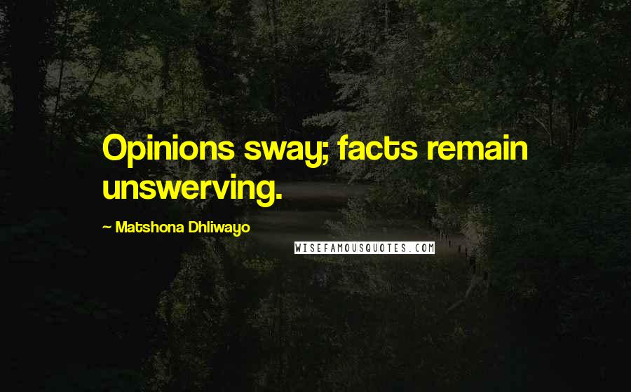 Matshona Dhliwayo Quotes: Opinions sway; facts remain unswerving.