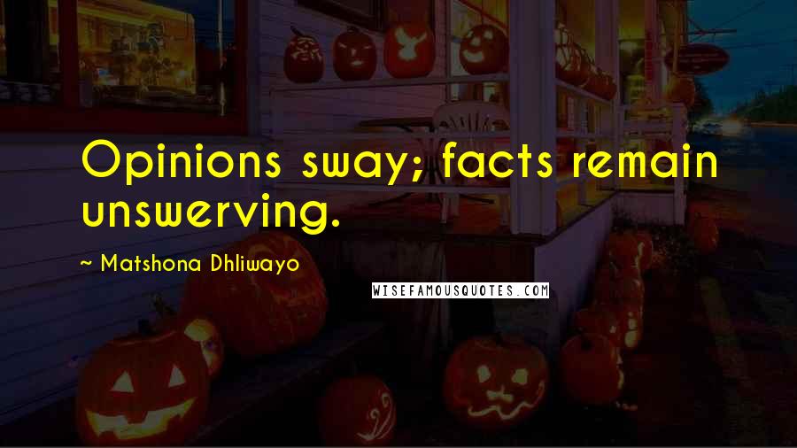 Matshona Dhliwayo Quotes: Opinions sway; facts remain unswerving.