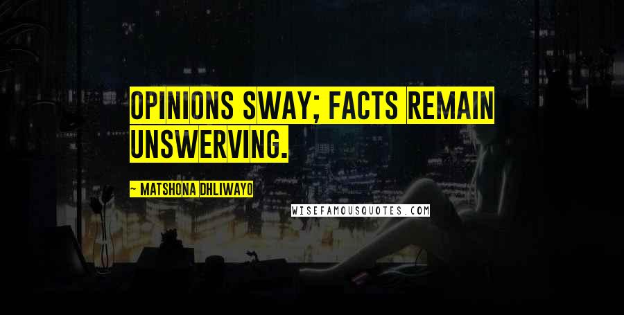 Matshona Dhliwayo Quotes: Opinions sway; facts remain unswerving.