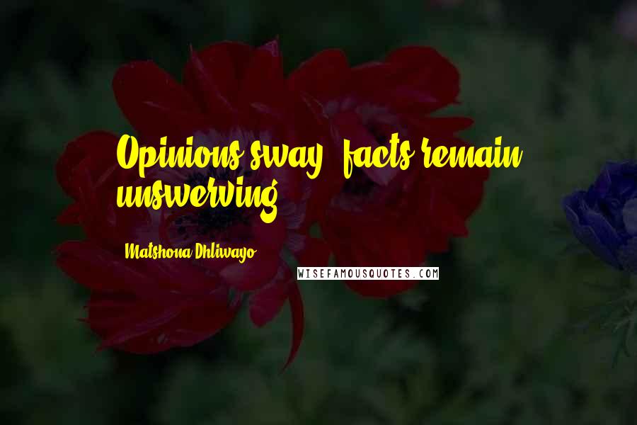Matshona Dhliwayo Quotes: Opinions sway; facts remain unswerving.