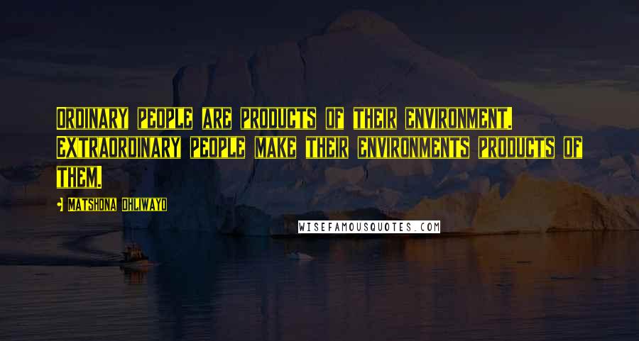Matshona Dhliwayo Quotes: Ordinary people are products of their environment. Extraordinary people make their environments products of them.