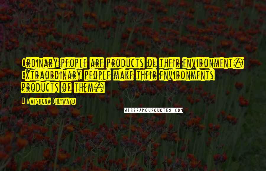 Matshona Dhliwayo Quotes: Ordinary people are products of their environment. Extraordinary people make their environments products of them.