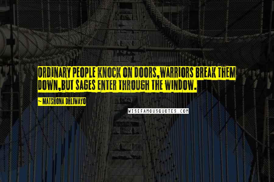 Matshona Dhliwayo Quotes: Ordinary people knock on doors,warriors break them down,but sages enter through the window.