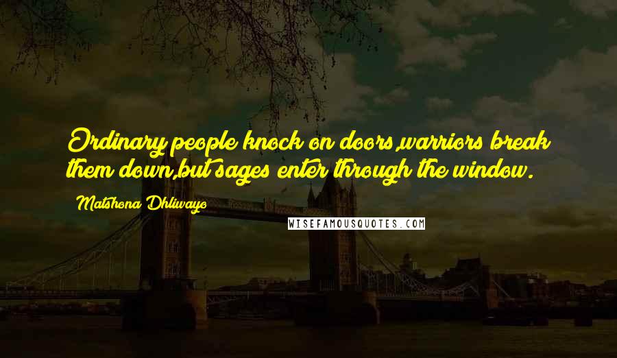 Matshona Dhliwayo Quotes: Ordinary people knock on doors,warriors break them down,but sages enter through the window.