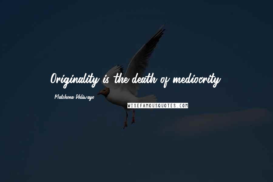 Matshona Dhliwayo Quotes: Originality is the death of mediocrity.