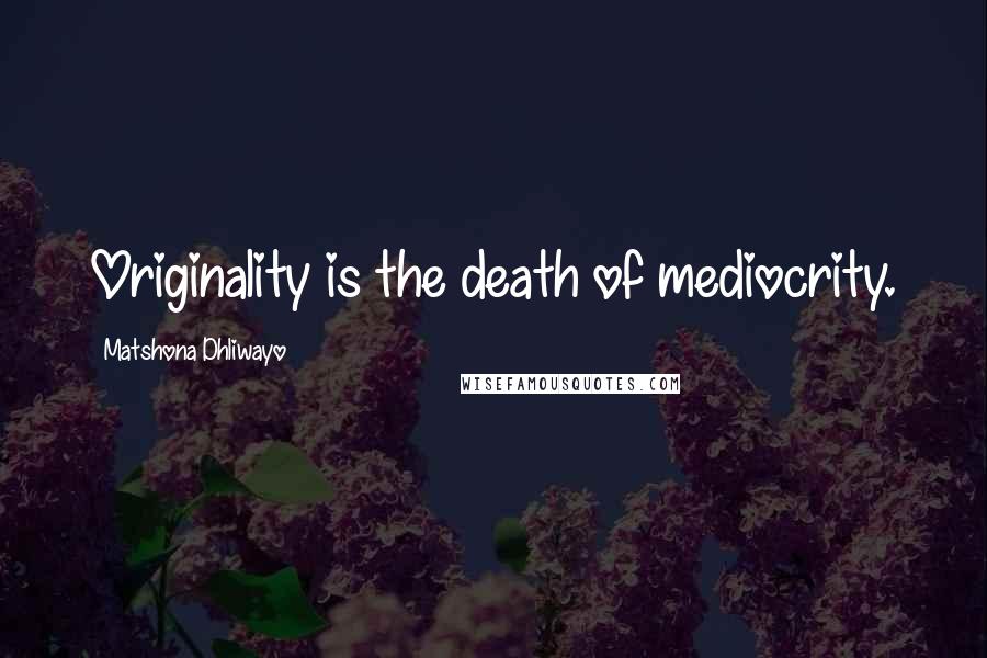 Matshona Dhliwayo Quotes: Originality is the death of mediocrity.