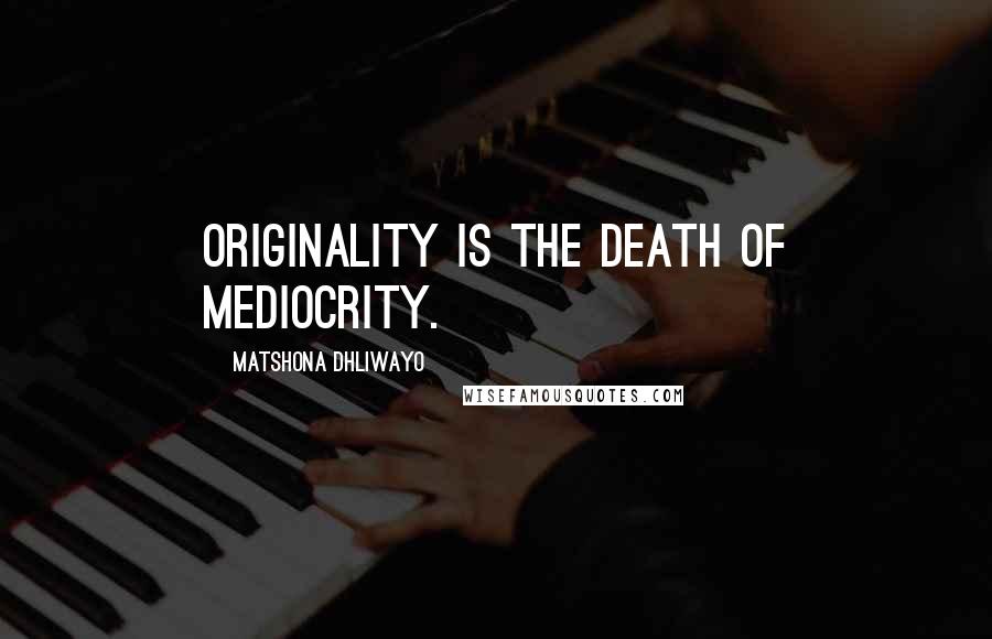 Matshona Dhliwayo Quotes: Originality is the death of mediocrity.