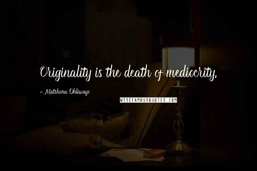 Matshona Dhliwayo Quotes: Originality is the death of mediocrity.