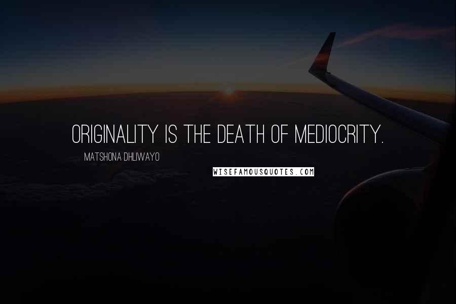 Matshona Dhliwayo Quotes: Originality is the death of mediocrity.