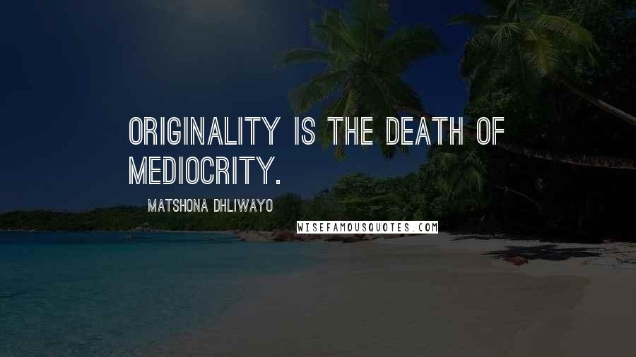 Matshona Dhliwayo Quotes: Originality is the death of mediocrity.
