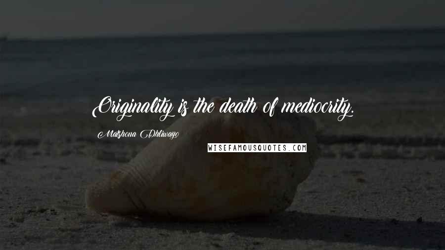Matshona Dhliwayo Quotes: Originality is the death of mediocrity.