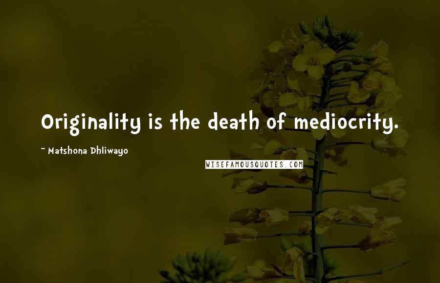 Matshona Dhliwayo Quotes: Originality is the death of mediocrity.
