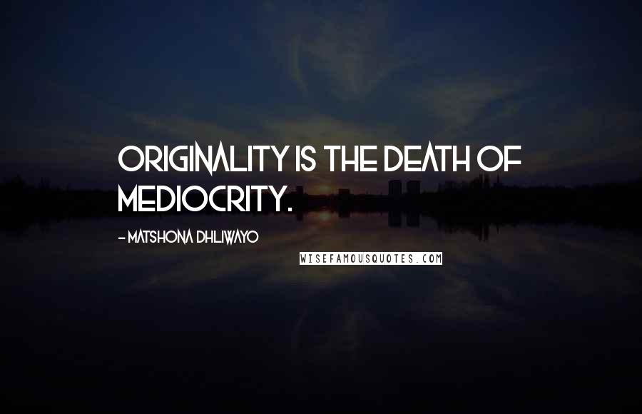 Matshona Dhliwayo Quotes: Originality is the death of mediocrity.