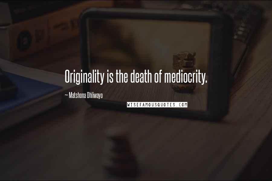 Matshona Dhliwayo Quotes: Originality is the death of mediocrity.