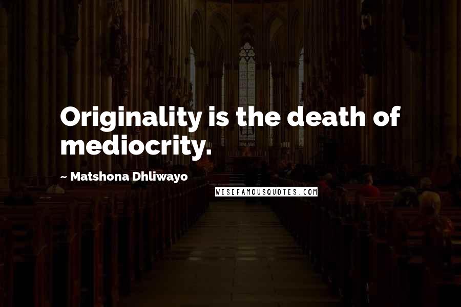 Matshona Dhliwayo Quotes: Originality is the death of mediocrity.
