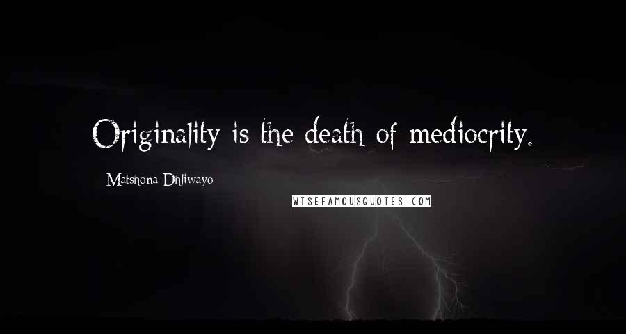 Matshona Dhliwayo Quotes: Originality is the death of mediocrity.