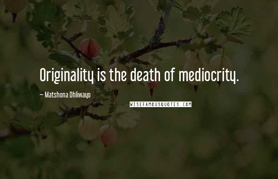 Matshona Dhliwayo Quotes: Originality is the death of mediocrity.