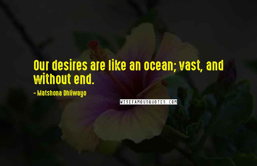 Matshona Dhliwayo Quotes: Our desires are like an ocean; vast, and without end.