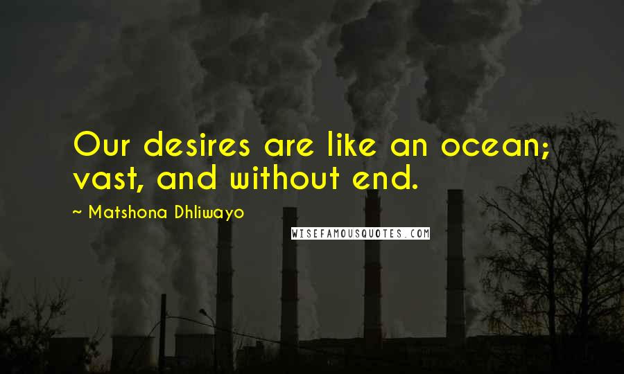 Matshona Dhliwayo Quotes: Our desires are like an ocean; vast, and without end.