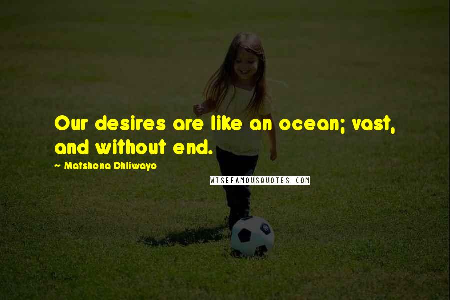 Matshona Dhliwayo Quotes: Our desires are like an ocean; vast, and without end.