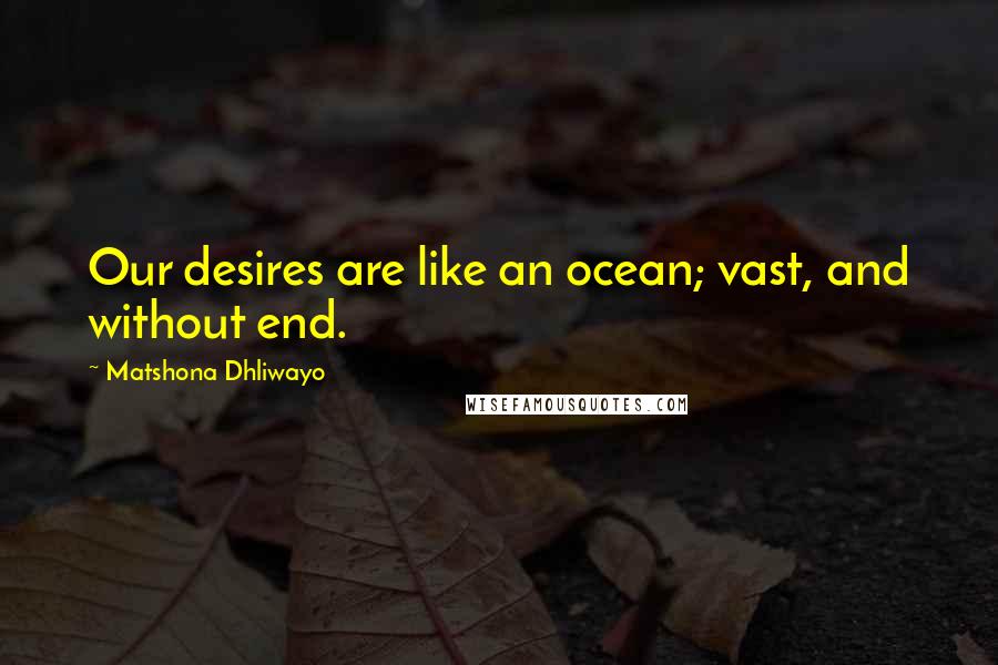 Matshona Dhliwayo Quotes: Our desires are like an ocean; vast, and without end.