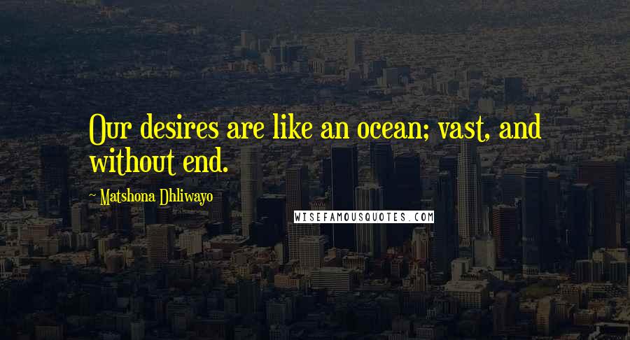 Matshona Dhliwayo Quotes: Our desires are like an ocean; vast, and without end.