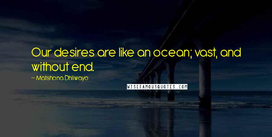 Matshona Dhliwayo Quotes: Our desires are like an ocean; vast, and without end.