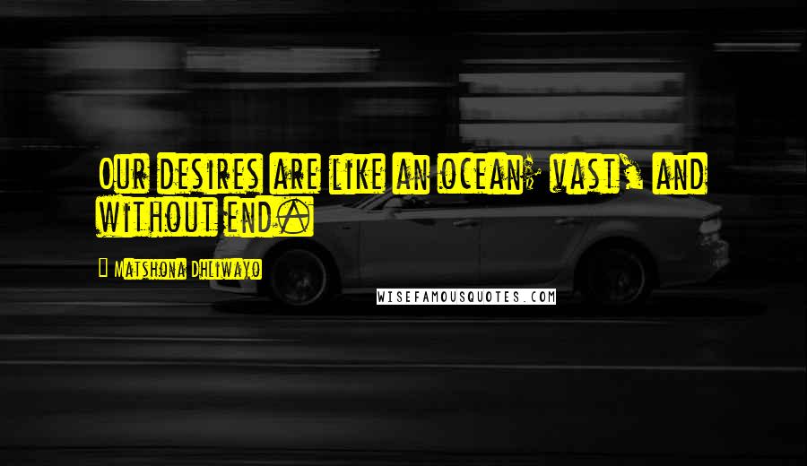 Matshona Dhliwayo Quotes: Our desires are like an ocean; vast, and without end.